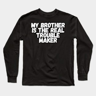 My Brother Is The Real Trouble Maker Long Sleeve T-Shirt